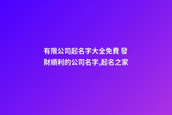 有限公司起名字大全免費 發財順利的公司名字,起名之家-第1張-公司起名-玄機派